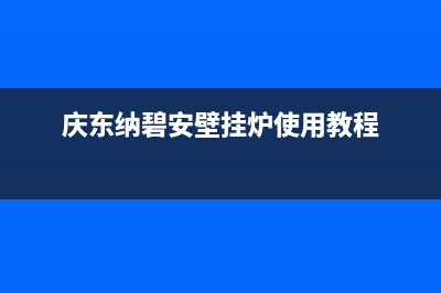 庆东纳碧安壁挂炉厂家服务400电话(庆东纳碧安壁挂炉使用教程)