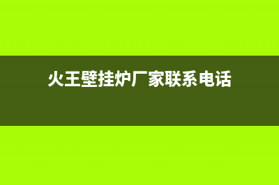 火王壁挂炉厂家统一服务热线400(火王壁挂炉厂家联系电话)