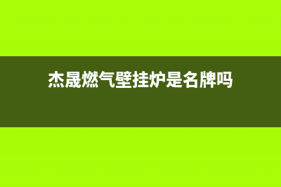 杰晟锅炉厂家特约网点服务热线(杰晟燃气壁挂炉是名牌吗)