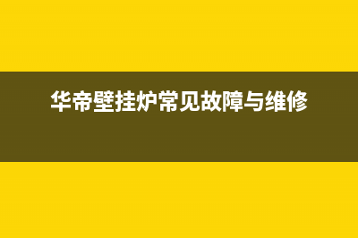 华帝壁挂炉维修点电话(华帝壁挂炉常见故障与维修)