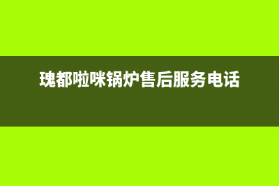 瑰都啦咪锅炉厂家统一服务网点查询(瑰都啦咪锅炉售后服务电话)