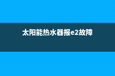 太阳能热水器报警代码e1(太阳能热水器报e2故障)