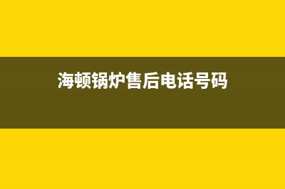 海顿锅炉售后电话24小时人工电话(海顿锅炉售后电话号码)