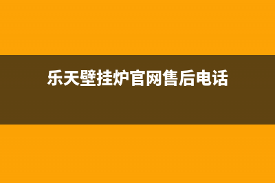 乐天锅炉售后服务电话24小时(乐天壁挂炉官网售后电话)