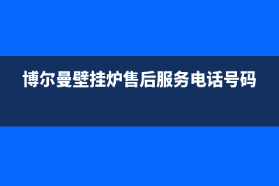 博尔曼壁挂炉售后电话(博尔曼壁挂炉售后服务电话号码)