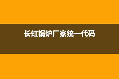 长虹锅炉厂家统一咨询服务热线(长虹锅炉厂家统一代码)
