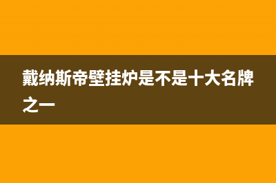 戴纳斯帝锅炉全国售后服务电话号码(戴纳斯帝壁挂炉是不是十大名牌之一)