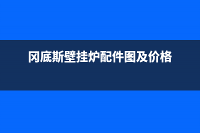 冈底斯锅炉售后服务电话号码(冈底斯壁挂炉配件图及价格)