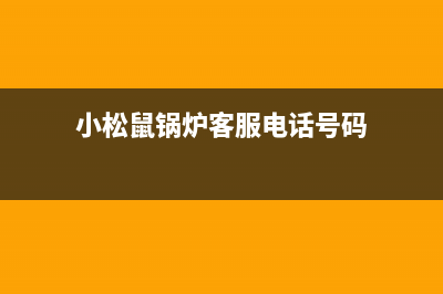 小松鼠锅炉客服热线(小松鼠锅炉客服电话号码)
