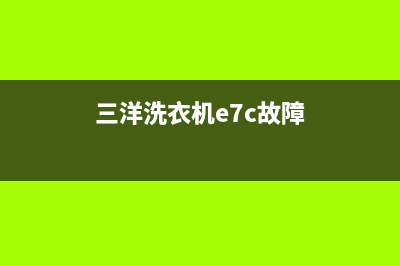 三洋洗衣机E7C故障代码(三洋洗衣机e7c故障)