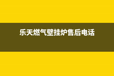 乐天壁挂炉售后电话(乐天燃气壁挂炉售后电话)