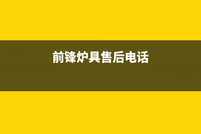 前锋锅炉厂家统一客服电话(前锋炉具售后电话)