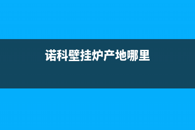 诺科壁挂炉厂家维修服务部客服电话(诺科壁挂炉产地哪里)