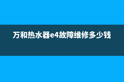 万和热水器e4故障原因(万和热水器e4故障维修多少钱)