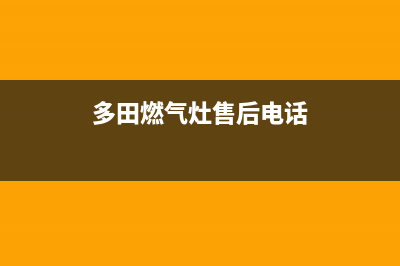 多田灶具客服售后电话/售后客服电话2023已更新(400/联保)(多田燃气灶售后电话)