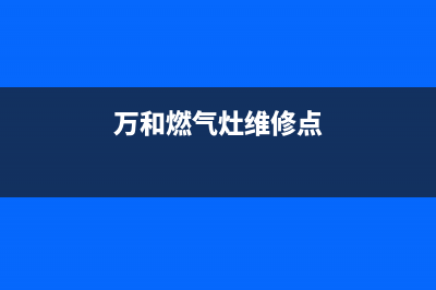 万和灶具维修上门维修附近电话/统一400报修电话2023已更新(总部/电话)(万和燃气灶维修点)