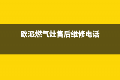 欧派燃气灶售后服务维修/统一服务热线2023已更新[客服(欧派燃气灶售后维修电话)