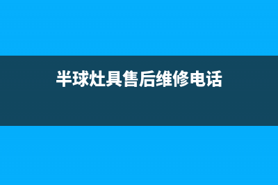 半球灶具售后维修电话/400服务热线2023(总部(半球灶具售后维修电话)