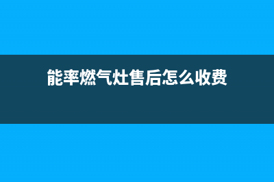 能率燃气灶售后维修电话/统一服务热线2023已更新(400)(能率燃气灶售后怎么收费)