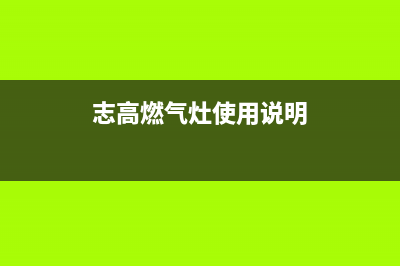 志高燃气灶服务售后服务电话/售后电话号码是多少2023已更新(网点/电话)(志高燃气灶使用说明)