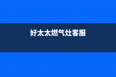 好太太燃气灶客服电话是24小时/统一24小时人工客服热线2023已更新(400/联保)(好太太燃气灶客服)