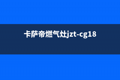 卡萨帝燃气灶客服售后/维修服务电话是多少(卡萨帝燃气灶jzt-cg18d2)