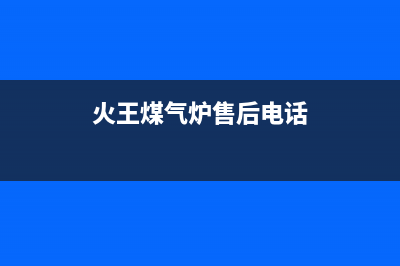 火王燃气炉维修24小时上门服务/全国统一总部24小时人工400电话2023已更新(今日(火王煤气炉售后电话)