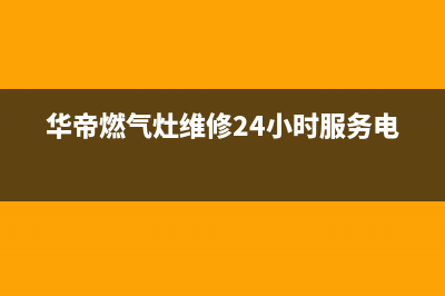 华帝燃气灶维修上门维修附近电话/统一400报修电话(今日(华帝燃气灶维修24小时服务电话)