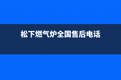 松下燃气炉全国统一客服/全国统一售后电话是多少2023(总部(松下燃气炉全国售后电话)