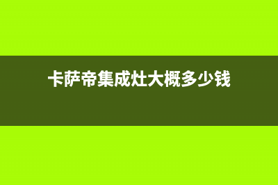 卡萨帝集成灶24小时维修电话/售后服务热线2023已更新(总部/电话)(卡萨帝集成灶大概多少钱)