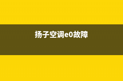 扬子空调e8故障代码(扬子空调e0故障)