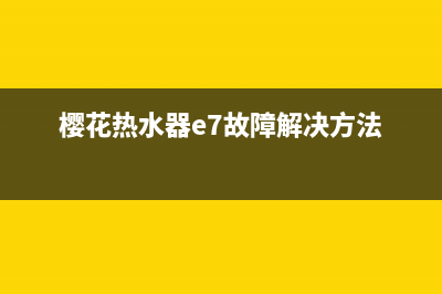 樱花热水器E7故障代码(樱花热水器e7故障解决方法)