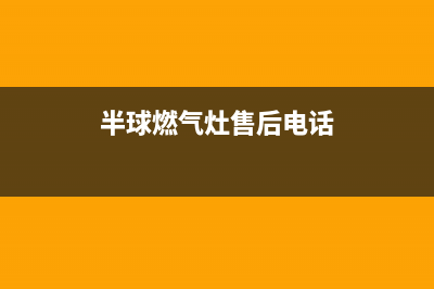 半球燃气炉客服电话人工服务电话/统一24小时400人工客服专线2023已更新(400)(半球燃气灶售后电话)