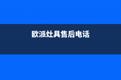 欧派灶具客服电话/24小时人工400电话号码2023已更新（今日/资讯）(欧派灶具售后电话)