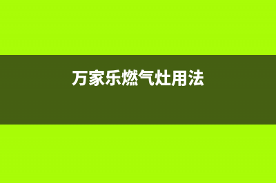 万家乐燃气灶客服在线咨询/全国统一客户服务热线4002023已更新(2023/更新)(万家乐燃气灶用法)