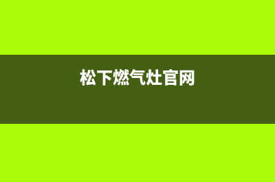 松下燃气灶全国联保售后电话/总部报修热线电话2023已更新(网点/更新)(松下燃气灶官网)