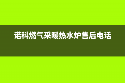 诺科锅炉售后服务(诺科燃气采暖热水炉售后电话)