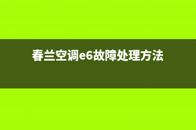 春兰空调e6故障代码(春兰空调e6故障处理方法)