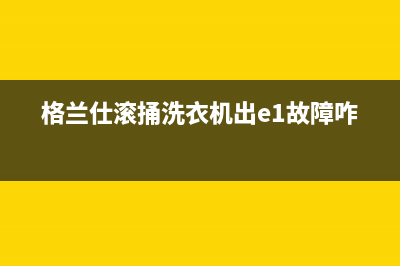 格兰仕滚捅洗衣机出e1故障咋修