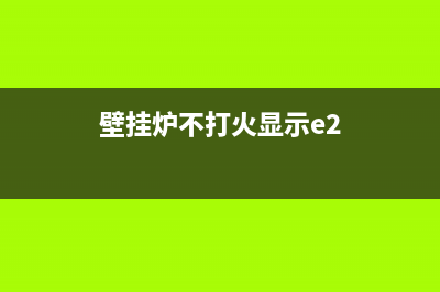 壁挂炉e2点火故障(壁挂炉不打火显示e2)