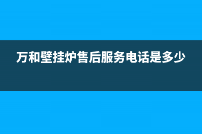 万和壁挂炉售后服务电话(万和壁挂炉售后服务电话是多少)