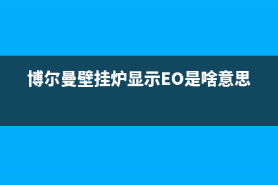 博尔曼壁挂炉24小时报修电话(博尔曼壁挂炉显示EO是啥意思)