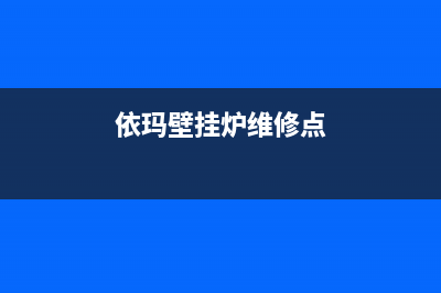 依玛壁挂炉维修电话最近的网点(依玛壁挂炉维修点)