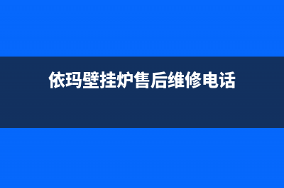 依玛壁挂炉售后电话是多少(依玛壁挂炉售后维修电话)