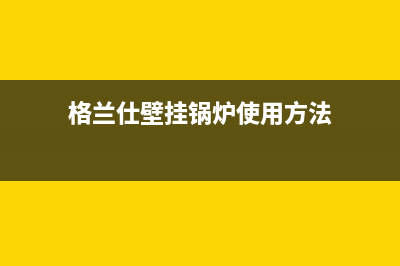 格兰仕壁挂锅炉售后服务号码已更新[服务热线](格兰仕壁挂锅炉使用方法)