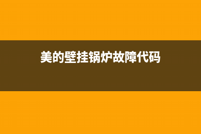 美的壁挂锅炉一官方网站(2023更新)(美的壁挂锅炉故障代码)
