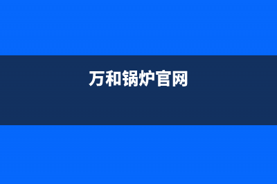 万和锅炉官网2023已更新(今日(万和锅炉官网)