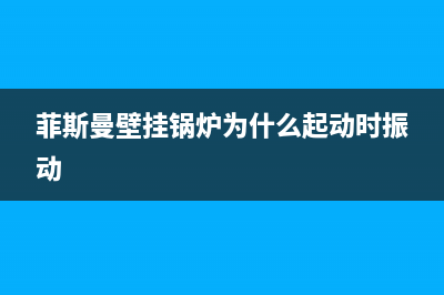 菲斯曼壁挂锅炉售后电话(官网资讯)(菲斯曼壁挂锅炉为什么起动时振动)