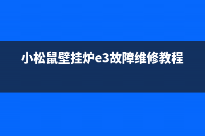 小松鼠壁挂炉e3故障如何排除(小松鼠壁挂炉e3故障维修教程)