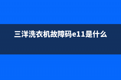 三洋洗衣机故障代码e901怎么解决(三洋洗衣机故障码e11是什么意思)